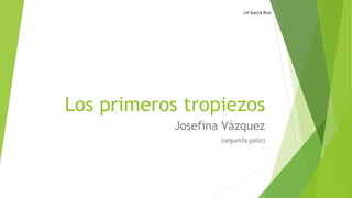Lili García Ruiz 
Los primeros tropiezos 
Josefina Vázquez 
(segunda pate) 
 