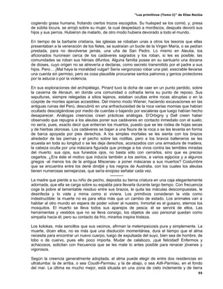 “Los primitivos (Tomo I)” de Elías Reclús

cogiendo grasa humana, frotando ciertos trozos escogidos. Su huésped se los comió, y, presa
de súbita locura, se arrojó sobre su mujer, la cual despedazó a mordiscos, después devoró sus
hijos y sus perros. Hubieron de matarlo, de otro modo hubiera devorado a todo el mundo.

En tiempo de la barbarie cristiana, las iglesias se robaban unas a otros los tesoros que ellas
presentaban a la veneración de los fieles, se sustraían un bucle de la Virgen María, o se pedían
prestada, para no devolverse jamás, una uña de San Pedro. Lo mismo en Aleutia, los
aficionados huronean cerca de los cadáveres sagrados y los roban, si les es posible; las
comunidades se roban sus héroes difuntos. Alguna familia posee en su santuario una docena
de dioses, cuyo origen no se atrevería a declaras, como secreto transmitido por el padre a sus
hijos. Pero… ¡Mal haya la moralidad vulgar! Sería vergonzoso robar una piel, execrable llevarse
una cuerda sin permiso, pero es cosa plausible procurarse santos patronos y genios protectores
por la astucia o por la violencia.

En sus exploraciones del archipiélago, Pinard tuvo la dicha de caer en un punto perdido, sobre
la caverna de Aknauh, en donde una comunidad o cofradía tenía su punto de reposo. Sus
sepulturas, siempre relegadas a sitios lejanos, estaban ocultas entre rocas abruptas o en la
cúspide de montes apenas accesibles. Del mismo modo Wiener, haciendo excavaciones en las
antiguas ruinas del Perú, descubrió en una anfractuosidad de la roca varias momias que habían
ocultado descolgándose por medio de cuerdas o bajando por escaleras que luego habían hecho
desaparecer. Análogas creencias crean prácticas análogas. D’Orbigny y Dall creen haber
observado que repugna a los aleutas poner sus cadáveres en contacto inmediato con el suelo;
no sería, pues, exacto decir que entierran los muertos, puesto que se les rodea de hojas secas
y de hierbas olorosas. Los cadáveres se bajan a una fisura de la roca o se les levanta en forma
de barca apoyada por pies derechos. A los simples mortales se les sienta con los brazos
alrededor de las piernas y el pecho sobre las rodillas, pero a los bravos balleneros se les
acuesta en toda su longitud o se les deja derechos, acorazados con una armadura de madera,
la cabeza oculta por una máscara figurada que protege a los vivos contra las temibles miradas
del muerto: sus ojos, sus funestos ojos, no basta sólo con cerrarlos, sino que es preciso
cegarlos. ¿Era éste el motivo que inducía también a los asirios, a varios egipcios y a algunos
griegos -al menos los de la antigua Miscenas- a poner máscaras a sus muertos? Costumbre
que se encuentra entre los dené dindjié y los negros de Australia, con los cuales los aleutas
tienen numerosas semejanzas, que sería enojoso señalar cada vez.
                                              ----------
La madre que pierde a su niño de pecho, deposita su tierna criatura en una caja elegantemente
adornada, que ella se carga sobre su espalda para llevarla durante largo tiempo. Con frecuencia
coge la pobre al lamentable residuo entre sus brazos, le quita las máculas descompuestas, le
desinfecta y lo viste y mima como si viviera. Los primitivos consideran la vida como
indestructible: la muerte no es para ellos más que un cambio de estado. Los animales van a
habitar al otro mundo en espera de poder volver al nuestro. Inmortal es el gusano, eternos los
mosquitos. El muerto se lleva todos sus aparejos de pesca; él se servirá de ellos. Las
herramientas y vestidos que no se lleva consigo, los objetos de uso personal quedan como
simpatía hacia él; pero su contacto da frío, mirarlos inspira tristeza.

Los kolokas, más sencillos que sus vecinos, afirman la metempsicosis pura y simplemente. La
muerte, dicen ellos, no es más que una disolución momentánea, dura el tiempo que el alma
necesita para encontrar un nuevo cuerpo, luego de expulsada del suyo, bien sea de hombre, de
lobo o de cuervo, pues ello poco importa. Mudar de calabozo, ¡qué felicidad! Enfermos y
achacosos, solicitan con frecuencia que se les mate lo antes posible para renacer jóvenes y
vigorosos.

Según la creencia generalmente adoptada, el alma puede elegir de entre dos residencias en
ultratumba: la de arriba, o sea Coudli-Parmiau, y la de abajo, o sea Adli-Parmiau, en el fondo
del mar. La última es mucho mejor, está situada en una zona de cielo inclemente y de tierra
                                                                                                55
 