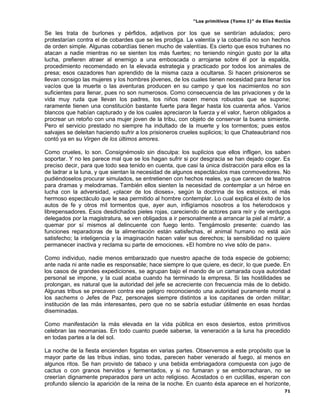 “Los primitivos (Tomo I)” de Elías Reclús

Se les trata de burlones y pérfidos, adjetivos por los que se sentirían adulados; pero
protestarían contra el de cobardes que se les prodiga. La valentía y la cobardía no son hechos
de orden simple. Algunas cobardías tienen mucho de valentías. Es cierto que esos truhanes no
atacan a nadie mientras no se sienten los más fuertes; no teniendo ningún gusto por la alta
lucha, prefieren atraer al enemigo a una emboscada o arrojarse sobre él por la espalda,
procedimiento recomendado en la elevada estrategia y practicado por todos los animales de
presa; esos cazadores han aprendido de la misma caza a ocultarse. Si hacen prisioneros se
llevan consigo las mujeres y los hombres jóvenes, de los cuales tienen necesidad para llenar los
vacíos que la muerte o las aventuras producen en su campo y que los nacimientos no son
suficientes para llenar, pues no son numerosos. Como consecuencia de las privaciones y de la
vida muy ruda que llevan los padres, los niños nacen menos robustos que se supone;
raramente tienen una constitución bastante fuerte para llegar hasta los cuarenta años. Varios
blancos que habían capturado y de los cuales apreciaron la fuerza y el valor, fueron obligados a
procrear un retoño con una mujer joven de la tribu, con objeto de conservar la buena simiente.
Pero el servicio prestado no siempre ha indultado de la muerte y los tormentos; pues estos
salvajes se deleitan haciendo sufrir a los prisioneros crueles suplicios; lo que Chateaubriand nos
contó ya en su Virgen de los últimos amores.

Como crueles, lo son. Consignémoslo sin disculpa: los suplicios que ellos infligen, los saben
soportar. Y no les parece mal que se los hagan sufrir si por desgracia se han dejado coger. Es
preciso decir, para que todo sea tenido en cuenta, que casi la única distracción para ellos es la
de ladrar a la luna, y que sientan la necesidad de algunos espectáculos mas conmovedores. No
pudiéndoselos procurar simulados, se entretienen con hechos reales, ya que carecen de teatros
para dramas y melodramas. También ellos sienten la necesidad de contemplar a un héroe en
lucha con la adversidad, «placer de los dioses», según la doctrina de los estoicos, el más
hermoso espectáculo que le sea permitido al hombre contemplar. Lo cual explica el éxito de los
autos de fe y otros mil tormentos que, ayer aun, infligíamos nosotros a los heterodoxos y
librepensadores. Esos desdichados pieles rojas, careciendo de actores para reír y de verdugos
delegados por la magistratura, se ven obligados a ir personalmente a arrancar la piel al mártir, a
quemar por sí mismos al delincuente con fuego lento. Tengámoslo presente: cuando las
funciones reparadoras de la alimentación están satisfechas, el animal humano no está aún
satisfecho; la inteligencia y la imaginación hacen valer sus derechos; la sensibilidad no quiere
permanecer inactiva y reclama su parte de emociones. «El hombre no vive sólo de pan».

Como individuo, nadie menos embarazado que nuestro apache de toda especie de gobierno;
ante nada ni ante nadie es responsable; hace siempre lo que quiere, es decir, lo que puede. En
los casos de grandes expediciones, se agrupan bajo el mando de un camarada cuya autoridad
personal se impone, y la cual acaba cuando ha terminado la empresa. Si las hostilidades se
prolongan, es natural que la autoridad del jefe se acreciente con frecuencia más de lo debido.
Algunas tribus se precaven contra ese peligro reconociendo una autoridad puramente moral a
los sachems o Jefes de Paz, personajes siempre distintos a los capitanes de orden militar;
institución de las más interesantes, pero que no se sabría estudiar útilmente en esas hordas
diseminadas.

Como manifestación la más elevada en la vida pública en esos desiertos, estos primitivos
celebran las neomanias. En todo cuanto puede saberse, la veneración a la luna ha precedido
en todas partes a la del sol.

La noche de la fiesta encienden fogatas en varias partes. Observemos a este propósito que la
mayor parte de las tribus indias, sino todas, parecen haber venerado al fuego, al menos en
algunos ritos. Se han provisto de tabaco y una bebida embriagadora compuesta con jugo de
cactus o con granos hervidos y fermentados, y si no fumaran y se emborracharan, no se
creerían dignamente preparados para un acto religioso. Acostados o en cuclillas, esperan con
profundo silencio la aparición de la reina de la noche. En cuanto ésta aparece en el horizonte,
                                                                                                 71
 