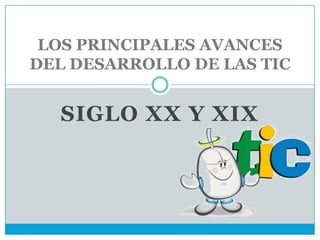 SIGLO xx Y xix LOS PRINCIPALES AVANCES DEL DESARROLLO DE LAS TIC 