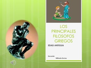 LOS PRINCIPALES FILOSOFOS GRIEGOS,[object Object],EDAD ANTIGUA,[object Object],Docente:,[object Object],                 Wilfredo Enciso,[object Object]