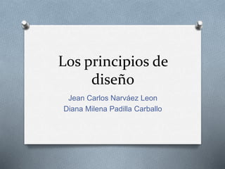 Los principios de
diseño
Jean Carlos Narváez Leon
Diana Milena Padilla Carballo
 