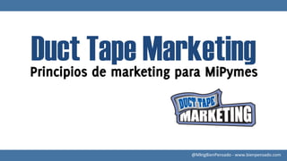 Duct Tape Marketing
Principios de marketing para MiPymes




                         @MktgBienPensado	
  -­‐	
  www.bienpensado.com	
  
 