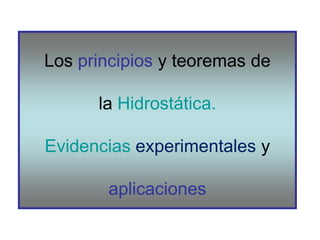 Los principios y teoremas de
la Hidrostática.
Evidencias experimentales y
aplicaciones
 