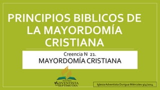 PRINCIPIOS BIBLICOS DE
LA MAYORDOMÍA
CRISTIANA
Creencia N 21.
MAYORDOMÍACRISTIANA
IglesiaAdventista Durigua Miércoles 9/4/2014
 