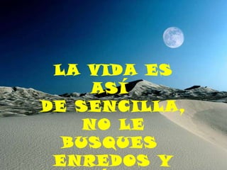 LA VIDA ES ASÍ  DE SENCILLA, NO LE BUSQUES  ENREDOS Y DIVIÉRTETE 