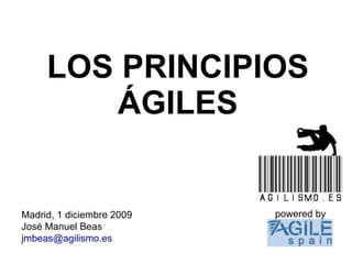 LOS PRINCIPIOS
        ÁGILES


Madrid, 1 diciembre 2009   powered by
José Manuel Beas
jmbeas@agilismo.es
 