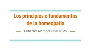 Los principios o fundamentos
de la homeopatía
Gutierrez Martinez Felix 7HM5
 
