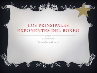LOS PRINSIPALES
EXPONENTES DEL BOXEO
La historia del box
Por jesus alberto bastida vega 1-c
 