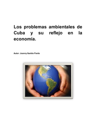 Los problemas ambientales de
Cuba y su reflejo en la
economía.
Autor: Joanny Ibarbia Pardo
 