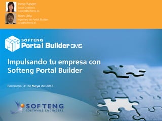 proyecto:
Impulsando tu empresa con
Softeng Portal Builder
Barcelona, 31 de Mayo del 2013
Inma Rasero
Socia-Directora
irasero@softeng.es
Ibon Uría
Ingeniero de Portal Builder
iuria@softeng.es
 