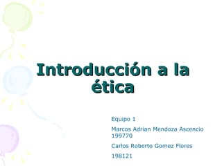 Introducción a la ética Equipo 1 Marcos Adrian Mendoza Ascencio  199770 Carlos Roberto Gomez Flores 198121 