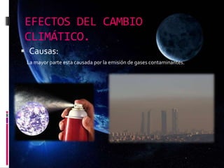 EFECTOS DEL CAMBIO
CLIMÁTICO.
 Causas:
La mayor parte esta causada por la emisión de gases contaminantes.
 