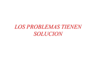 LOS PROBLEMAS TIENEN
      SOLUCION
 