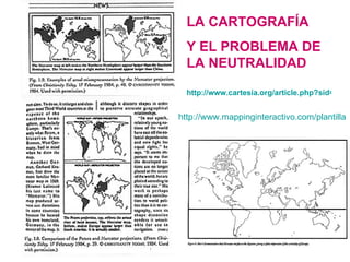 LA CARTOGRAFÍA Y EL PROBLEMA DE LA NEUTRALIDAD http://www.cartesia.org/article.php?sid=124 http://www.mappinginteractivo.c...