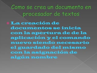   La creación de
    documentos se inicia
    con la apertura de de la
    aplicación y el comando
    nuevo siendo necesario
    el guardado del mismo
    con la asignación de
    algún nombre
 