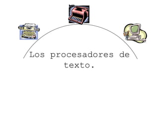 Los procesadores de texto. 