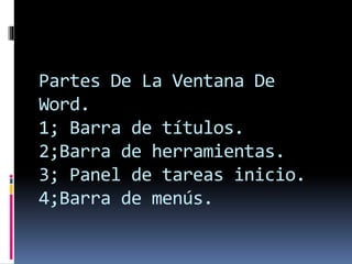 Partes De La Ventana De
Word.
1; Barra de títulos.
2;Barra de herramientas.
3; Panel de tareas inicio.
4;Barra de menús.
 