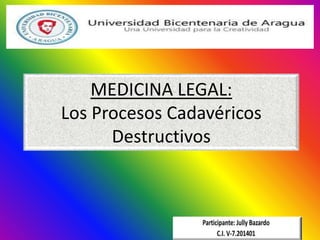 MEDICINA LEGAL:
Los Procesos Cadavéricos
Destructivos

 
