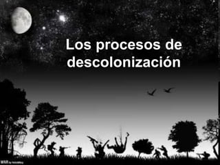 Los procesos de
descolonización
 