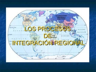 LOS PROCESOS
         DE
INTEGRACIÓN REGIONAL
 