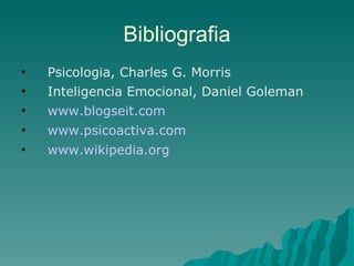 Bibliografia Psicologia, Charles G. Morris Inteligencia Emocional, Daniel Goleman www.blogseit.com www.psicoactiva.com www.wikipedia.org 