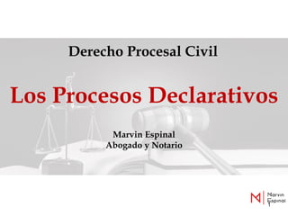 1
Derecho Procesal Civil
Los Procesos Declarativos
Marvin Espinal
Abogado y Notario
 