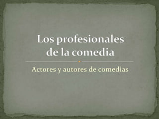 Actores y autores de comedias Los profesionales de la comedia 