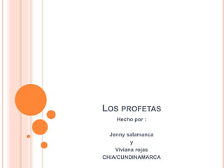 LOS PROFETAS
Hecho por :
Jenny salamanca
y
Viviana rojas
CHIA/CUNDINAMARCA
 
