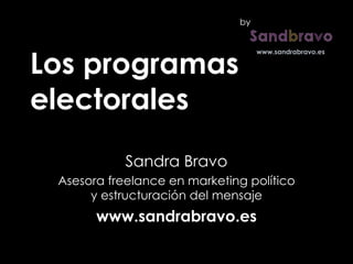 Los programas electorales Sandra Bravo Asesora freelance en marketing político y estructuración del mensaje www.sandrabravo.es by 