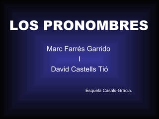 LOS PRONOMBRES Marc Farrés Garrido  I David Castells Tió Esquela Casals-Grácia.  