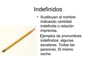 Indefinidos Sustituyen al nombre indicando cantidad indefinida o relación imprecisa. Ejemplos de pronombres indefinidos: algunas escaleras. Todas las personas. El mismo coche. 