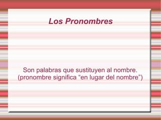 Los Pronombres




  Son palabras que sustituyen al nombre.
(pronombre significa “en lugar del nombre”)
 