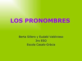 LOS PRONOMBRES   Berta Sillero y Eudald Valdivieso 3ro ESO Escola Casals-Gràcia 