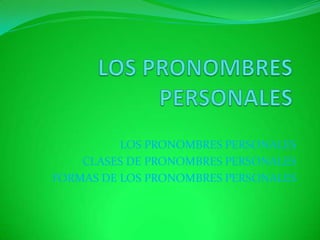 LOS PRONOMBRES PERSONALES
    CLASES DE PRONOMBRES PERSONALES
FORMAS DE LOS PRONOMBRES PERSONALES
 