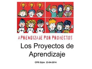 Los Proyectos de
Aprendizaje
CPR Gijón 23-04-2014
 
