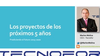 Los proyectos de los
próximos 5 años
Prediciendo el futuro 2015-2020
Marlon Molina
CEO –Tecnofor
@MarlonMolina
idg.es/ComputerWorld/MarlonMolina
 