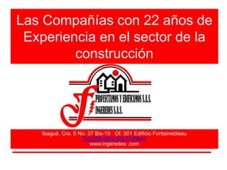 Las Compañías con 22 años de
Experiencia en el sector de la
construcción
Ibagué, Cra. 5 No. 37 Bis-19 Of. 301 Edificio Fontainebleau
Tel:(098)2648185/2705644
www.ingeredes .com
 