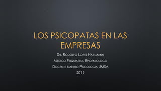 LOS PSICOPATAS EN LAS
EMPRESAS
DR. RODOLFO LOPEZ HARTMANN
MEDICO PSIQUIATRA, EPIDEMIOLOGO
DOCENTE EMERITO PSICOLOGIA UMSA
2019
 