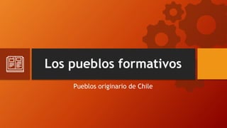 Los pueblos formativos
Pueblos originario de Chile
 