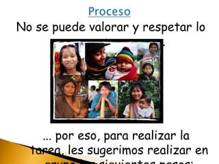 No se puede valorar y respetar lo
que no se conoce...

... por eso, para realizar la
tarea, les sugerimos realizar en

 