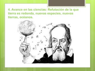 4. Avance en las ciencias: Refutación de la que
tierra es redonda, nuevas especies, nuevas
tierras, océanos.
 
