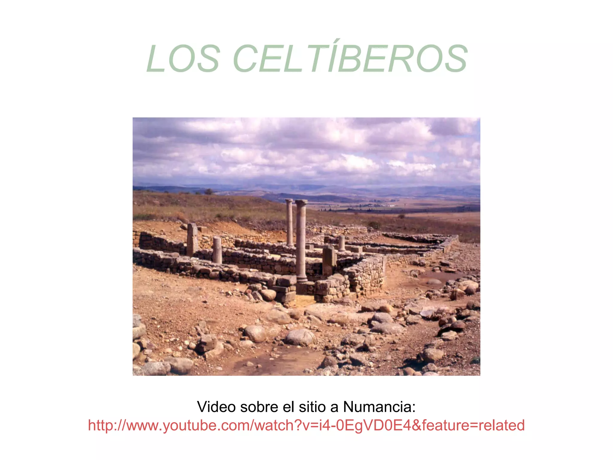 LOS CELTÍBEROS 
Video sobre el sitio a Numancia: 
http://www.youtube.com/watch?v=i4-0EgVD0E4&feature=related 
 