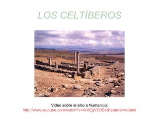 LOS CELTÍBEROS 
Video sobre el sitio a Numancia: 
http://www.youtube.com/watch?v=i4-0EgVD0E4&feature=related 
 