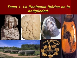 Tema 1. La Península Ibérica en laTema 1. La Península Ibérica en la
antigüedad.antigüedad.
 