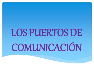 LOS PUERTOS DE
COMUNICACIÓN
 