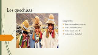 Los quechuas
Integrantes
 Álvaro Manuel Velásquez M
 María Fernanda Laime L
 María Isabel Cava F
 José Antonio Carballo R
 