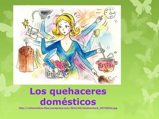 Los quehaceres
domésticos

http://ratiocinativa.files.wordpress.com/2013/02/shutterstock_56730034.jpg

 