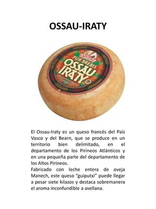OSSAU-IRATY
El Ossau-Iraty es un queso francés del País
Vasco y del Bearn, que se produce en un
territorio bien delimitado...
