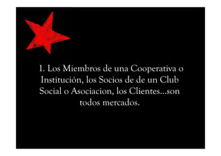 1. Los Miembros de una Cooperativa o
I tit ió l S i d d Cl bInstitución, los Socios de de un Club
Social o Asociacion, los Clientes…son
todos mercados.
 
